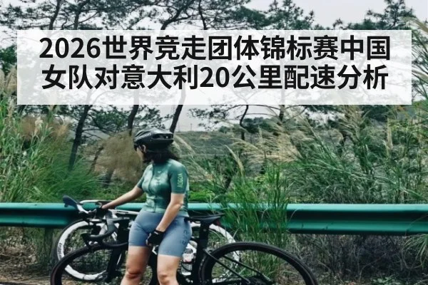 2026世界竞走团体锦标赛中国女队对意大利20公里配速分析