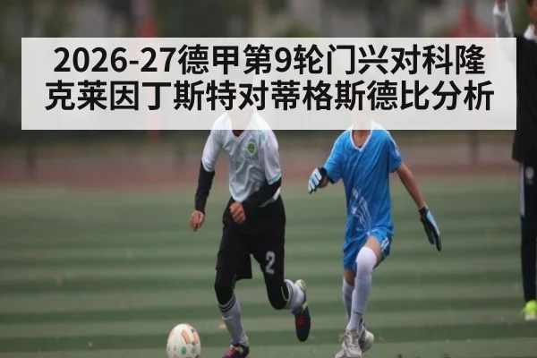 2026-27德甲第9轮门兴对科隆 克莱因丁斯特对蒂格斯德比分析